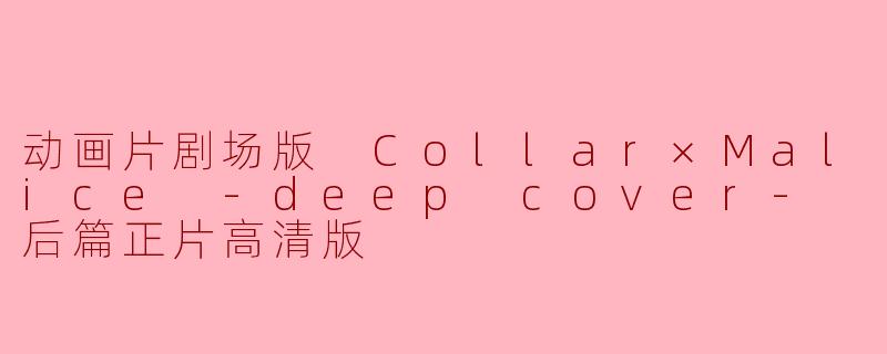 动画片剧场版《Collar×Malice -deep cover- 后篇正片高清版》主要讲述了什么故事?**
